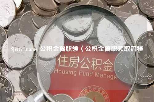 柳林公积金离职领（公积金离职领取流程）